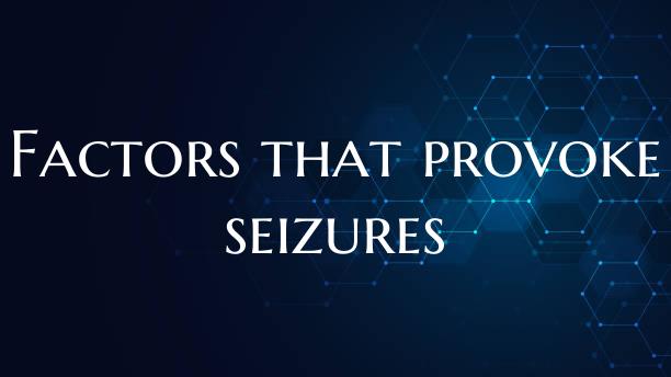 Factors that provoke seizures